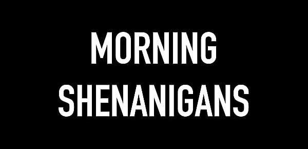  Morning Shenanigans - Her Big Ass